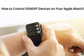Як керувати смарт-пристроями SONOFF за допомогою Apple Watch і Siri?